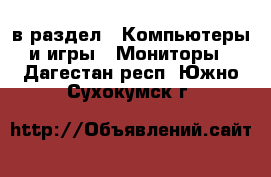  в раздел : Компьютеры и игры » Мониторы . Дагестан респ.,Южно-Сухокумск г.